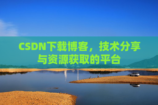 CSDN下载博客，技术分享与资源获取的平台